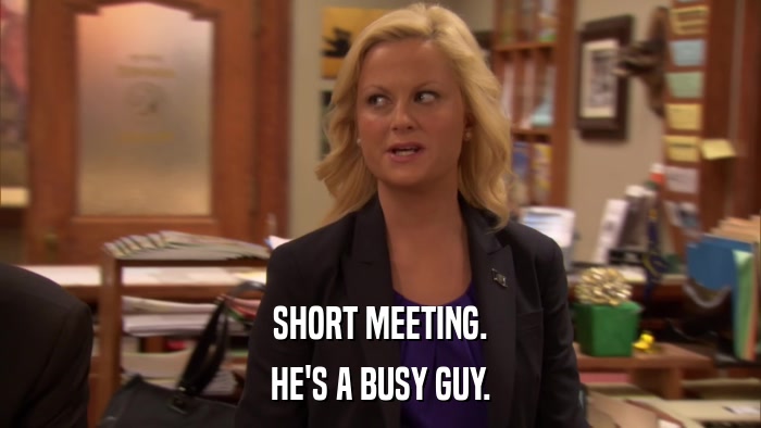 SHORT MEETING. HE'S A BUSY GUY. 