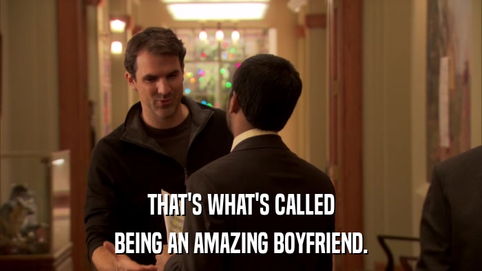 THAT'S WHAT'S CALLED BEING AN AMAZING BOYFRIEND. 