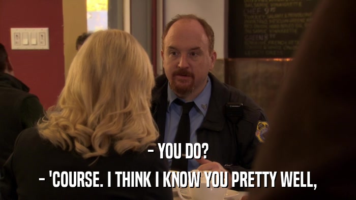 - YOU DO? - 'COURSE. I THINK I KNOW YOU PRETTY WELL, 