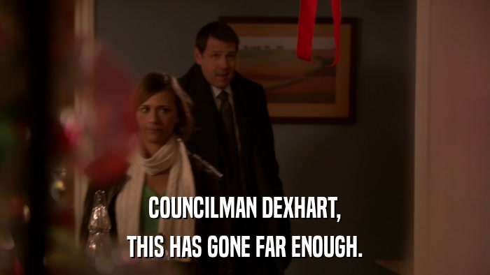 COUNCILMAN DEXHART, THIS HAS GONE FAR ENOUGH. 