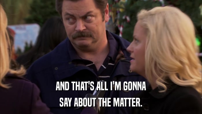 AND THAT'S ALL I'M GONNA SAY ABOUT THE MATTER. 