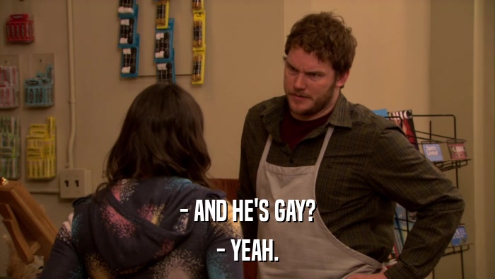 - AND HE'S GAY? - YEAH. 