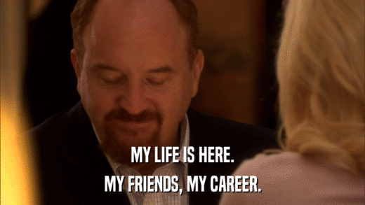 MY LIFE IS HERE. MY FRIENDS, MY CAREER. 