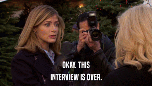 OKAY. THIS INTERVIEW IS OVER. 