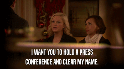 I WANT YOU TO HOLD A PRESS CONFERENCE AND CLEAR MY NAME. 