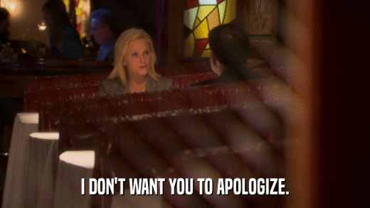 I DON'T WANT YOU TO APOLOGIZE.  