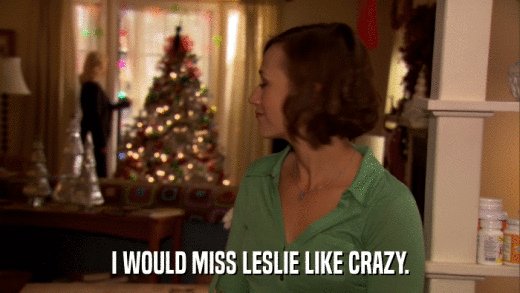 I WOULD MISS LESLIE LIKE CRAZY.  