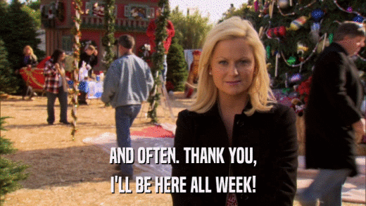 AND OFTEN. THANK YOU, I'LL BE HERE ALL WEEK! 