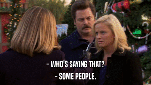 - WHO'S SAYING THAT? - SOME PEOPLE. 
