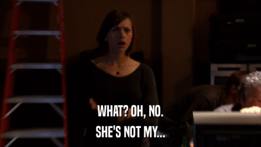 WHAT? OH, NO. SHE'S NOT MY... 