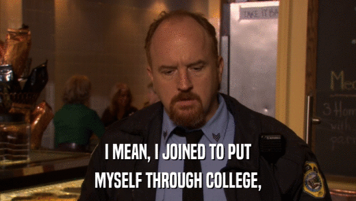 I MEAN, I JOINED TO PUT MYSELF THROUGH COLLEGE, 