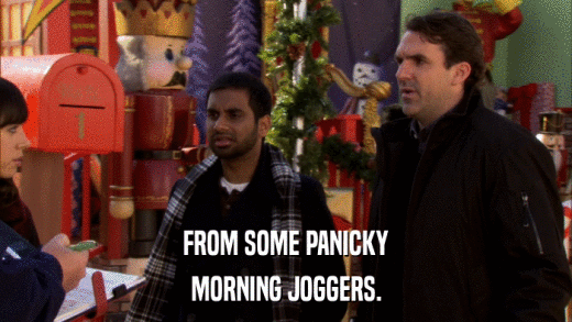 FROM SOME PANICKY MORNING JOGGERS. 