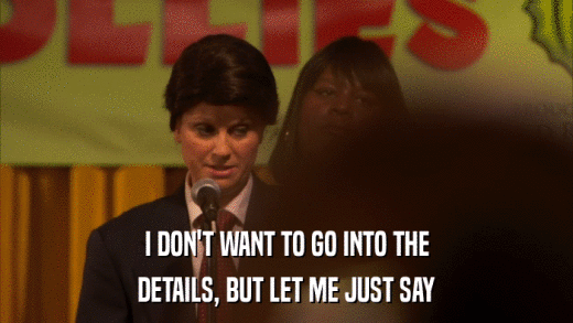 I DON'T WANT TO GO INTO THE DETAILS, BUT LET ME JUST SAY 