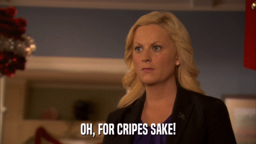 OH, FOR CRIPES SAKE!  