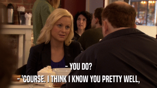 - YOU DO? - 'COURSE. I THINK I KNOW YOU PRETTY WELL, 