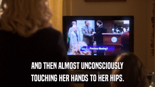 AND THEN ALMOST UNCONSCIOUSLY TOUCHING HER HANDS TO HER HIPS. 
