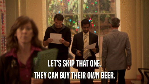 LET'S SKIP THAT ONE. THEY CAN BUY THEIR OWN BEER. 