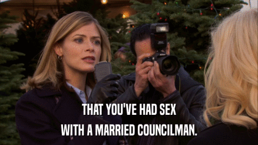 THAT YOU'VE HAD SEX WITH A MARRIED COUNCILMAN. 