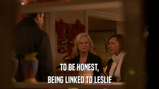 TO BE HONEST, BEING LINKED TO LESLIE 