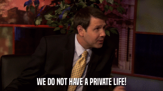 WE DO NOT HAVE A PRIVATE LIFE!  