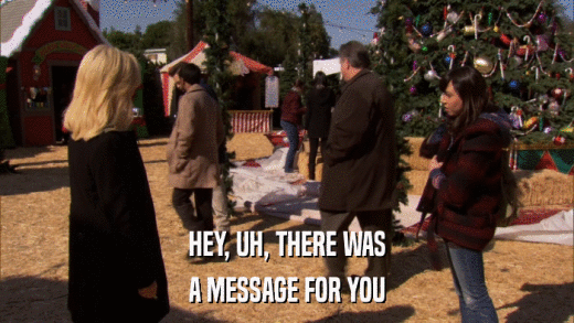 HEY, UH, THERE WAS A MESSAGE FOR YOU 
