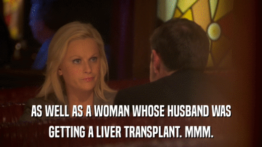 AS WELL AS A WOMAN WHOSE HUSBAND WAS GETTING A LIVER TRANSPLANT. MMM. 
