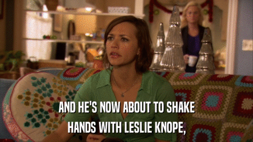 AND HE'S NOW ABOUT TO SHAKE HANDS WITH LESLIE KNOPE, 