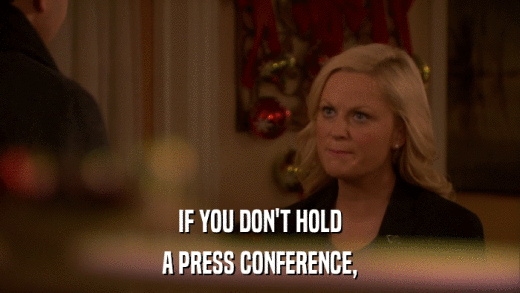 IF YOU DON'T HOLD A PRESS CONFERENCE, 