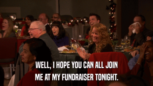 WELL, I HOPE YOU CAN ALL JOIN ME AT MY FUNDRAISER TONIGHT. 