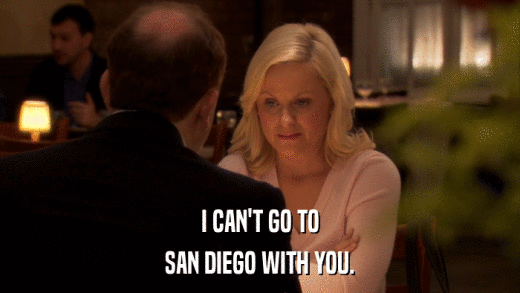 I CAN'T GO TO SAN DIEGO WITH YOU. 
