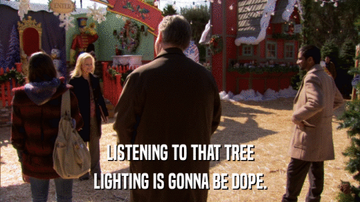 LISTENING TO THAT TREE LIGHTING IS GONNA BE DOPE. 