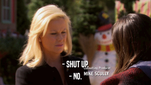 - SHUT UP. - NO. 