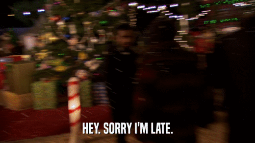 HEY. SORRY I'M LATE.  