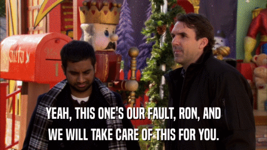 YEAH, THIS ONE'S OUR FAULT, RON, AND WE WILL TAKE CARE OF THIS FOR YOU. 