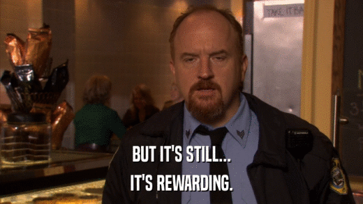 BUT IT'S STILL... IT'S REWARDING. 
