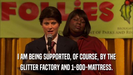 I AM BEING SUPPORTED, OF COURSE, BY THE GLITTER FACTORY AND 1-800-MATTRESS. 