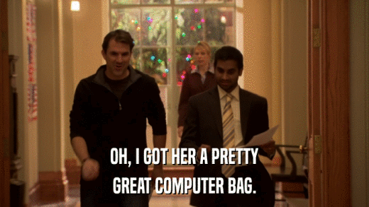 OH, I GOT HER A PRETTY GREAT COMPUTER BAG. 