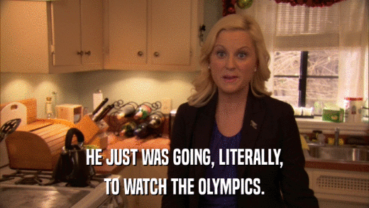 HE JUST WAS GOING, LITERALLY, TO WATCH THE OLYMPICS. 