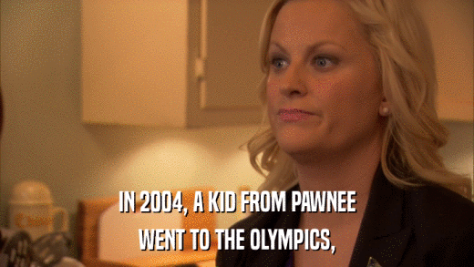 IN 2004, A KID FROM PAWNEE WENT TO THE OLYMPICS, 