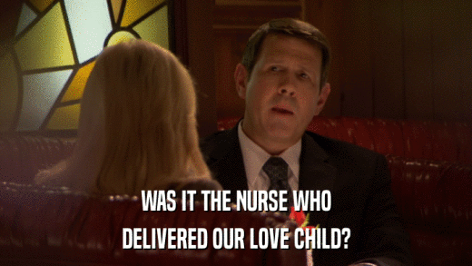 WAS IT THE NURSE WHO DELIVERED OUR LOVE CHILD? 