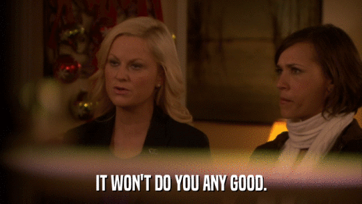 IT WON'T DO YOU ANY GOOD.  