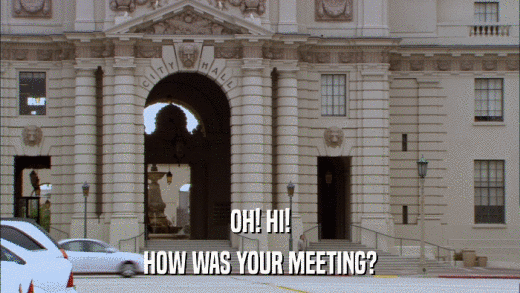 OH! HI! HOW WAS YOUR MEETING? 