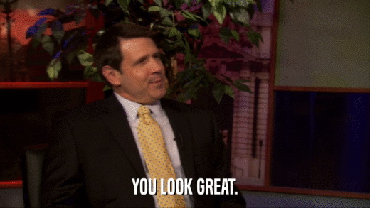 YOU LOOK GREAT.  