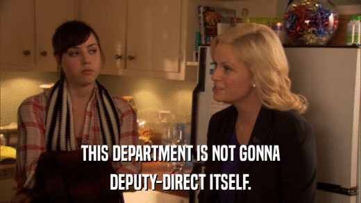 THIS DEPARTMENT IS NOT GONNA DEPUTY-DIRECT ITSELF. 