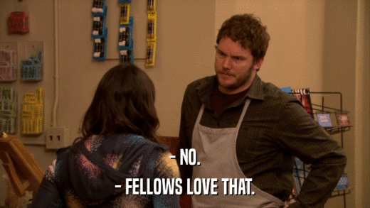 - NO. - FELLOWS LOVE THAT. 