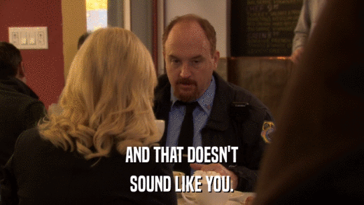 AND THAT DOESN'T SOUND LIKE YOU. 