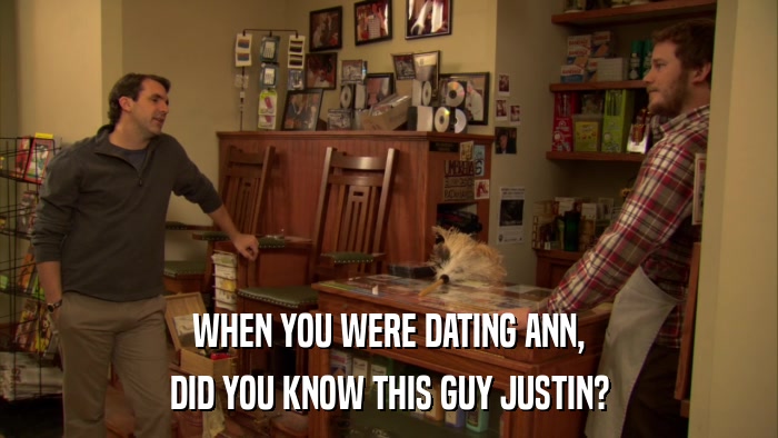 WHEN YOU WERE DATING ANN, DID YOU KNOW THIS GUY JUSTIN? 