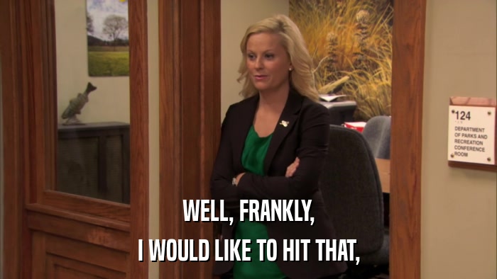 WELL, FRANKLY, I WOULD LIKE TO HIT THAT, 