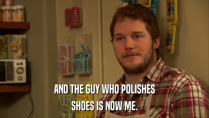 AND THE GUY WHO POLISHES SHOES IS NOW ME. 
