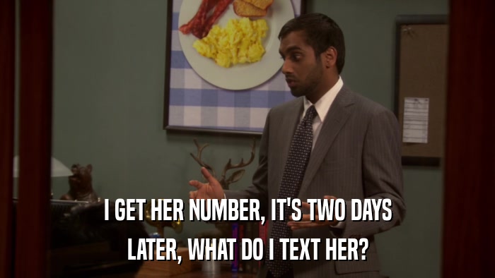 I GET HER NUMBER, IT'S TWO DAYS LATER, WHAT DO I TEXT HER? 